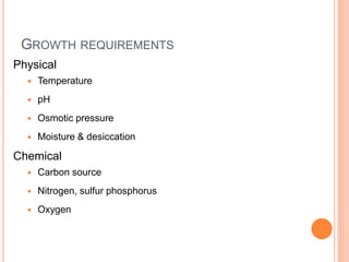 GROWTH REQUIREMENTS
Physical
 Temperature
 pH
 Osmotic pressure
 Moisture & desiccation
Chemical
 Carbon source
 Nitrogen, sulfur phosphorus
 Oxygen
 