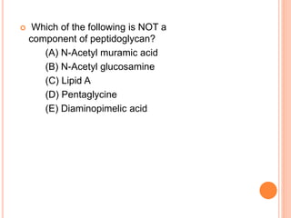  Which of the following is NOT a
component of peptidoglycan?
(A) N-Acetyl muramic acid
(B) N-Acetyl glucosamine
(C) Lipid A
(D) Pentaglycine
(E) Diaminopimelic acid
 