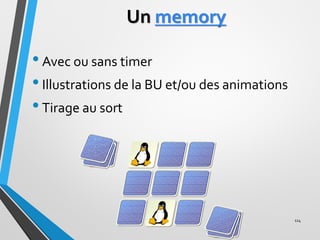 Un memory
•Avec ou sans timer
•Illustrations de la BU et/ou des animations
•Tirage au sort
114
 