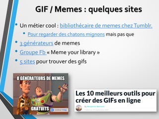GIF / Memes : quelques sites
• Un métier cool : bibliothécaire de memes chezTumblr.
• Pour regarder des chatons mignons ma...