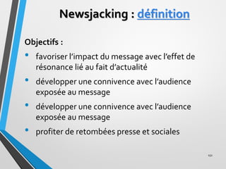 Newsjacking : définition
Objectifs :
• favoriser l’impact du message avec l’effet de
résonance lié au fait d’actualité
• d...