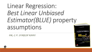 (CentreforKnowledgeTransfer)
institute
Linear Regression:
Best Linear Unbiased
Estimator(BLUE) property
assumptions
DR. C.V. SURESH BABU
 