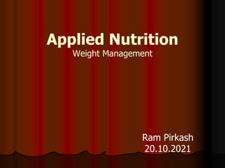 Applied Nutrition
Weight Management
Ram Pirkash
20.10.2021
 