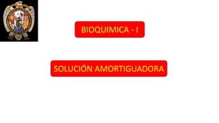 BIOQUIMICA - I
SOLUCIÓN AMORTIGUADORA
 