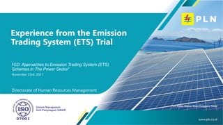 Directorate of Human Resources Management
Experience from the Emission
Trading System (ETS) Trial
FGD: Approaches to Emission Trading System (ETS)
Schemes in The Power Sector”
November 23rd, 2021
 