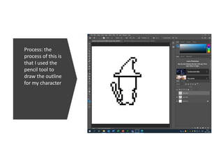 Process: the
process of this is
that I used the
pencil tool to
draw the outline
for my character
 