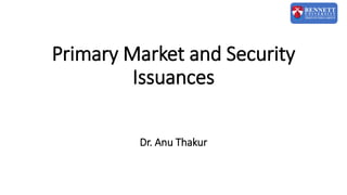 Primary Market and Security
Issuances
Dr. Anu Thakur
 