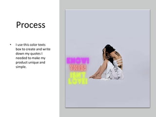 Process
• I use this color texts
box to create and write
down my quotes I
needed to make my
product unique and
simple.
 