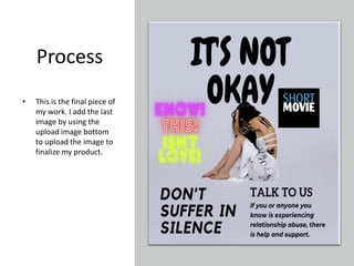 Process
• This is the final piece of
my work. I add the last
image by using the
upload image bottom
to upload the image to
finalize my product.
 