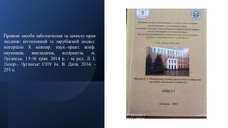 Правові засоби забезпечення та захисту прав
людини: вітчизняний та зарубіжний досвід:
матеріали Х міжнар. наук.-практ. конф.
науковців, викладачів, аспірантів, м.
Луганськ, 15-16 трав. 2014 р. / за ред. Л. І.
Лазор.- Луганськ: СНУ ім. В. Даля, 2014. -
251 с.
 