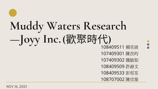 NOV 16, 2021
Muddy Waters Research
—Joyy Inc.
108409511 賴奕綾
107409301 陳孜昀
107409302 魏敏如
108409509 許瀞文
108409533 彭郁荃
108707002 陳玟璇
(歡聚時代)
 