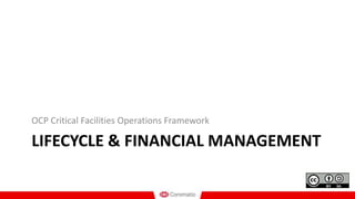 LIFECYCLE & FINANCIAL MANAGEMENT
OCP Critical Facilities Operations Framework
 
