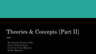 Theories & Concepts (Part II)
Nor Suzylah Sohaimi, PhD.
School of Government
Universiti Utara Malaysia
Kedah, Malaysia
 