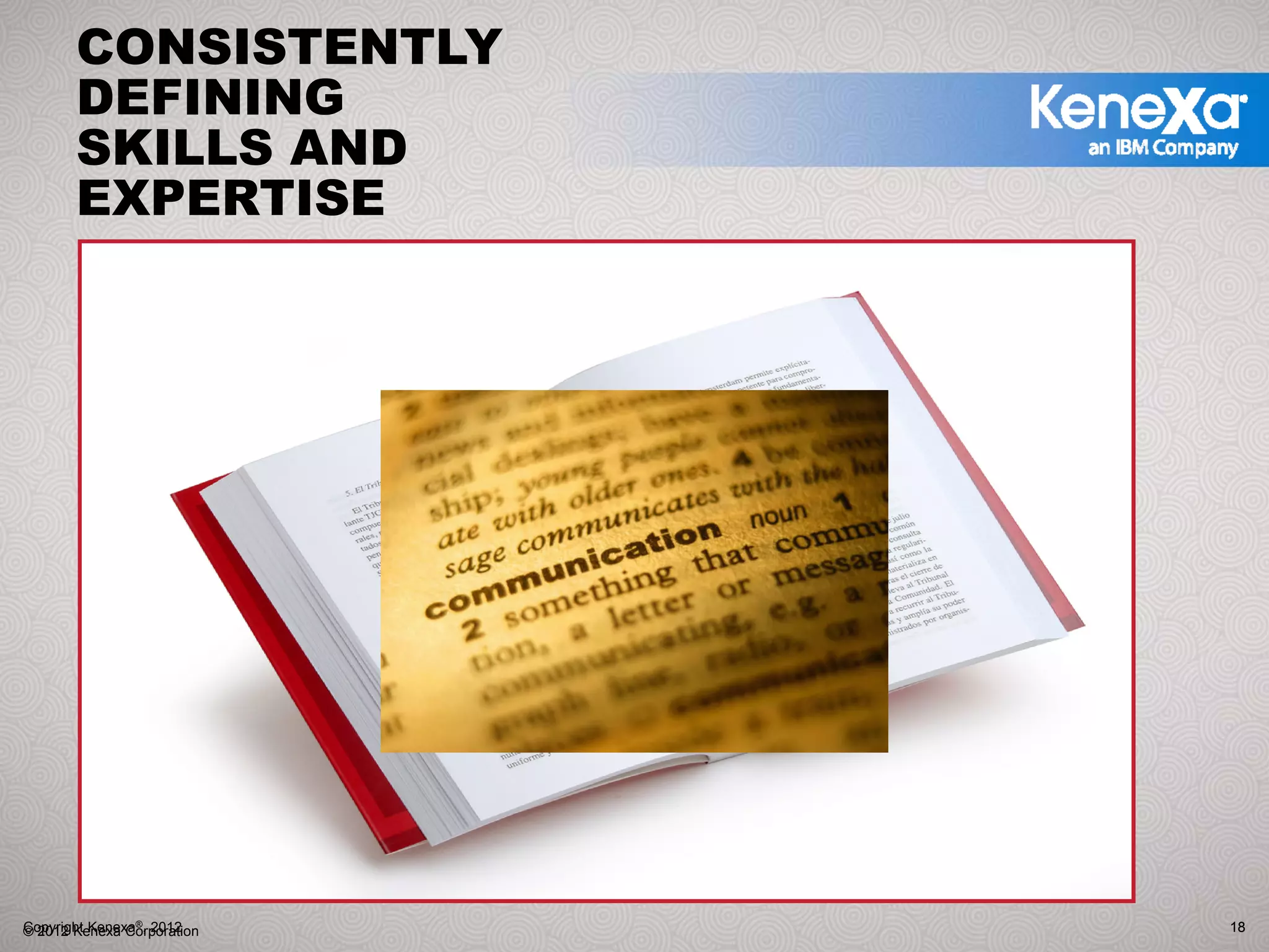 CONSISTENTLY
       DEFINING
       SKILLS AND
       EXPERTISE




Copyright Kenexa®, 2012
© 2012 Kenexa Corporation   18
 