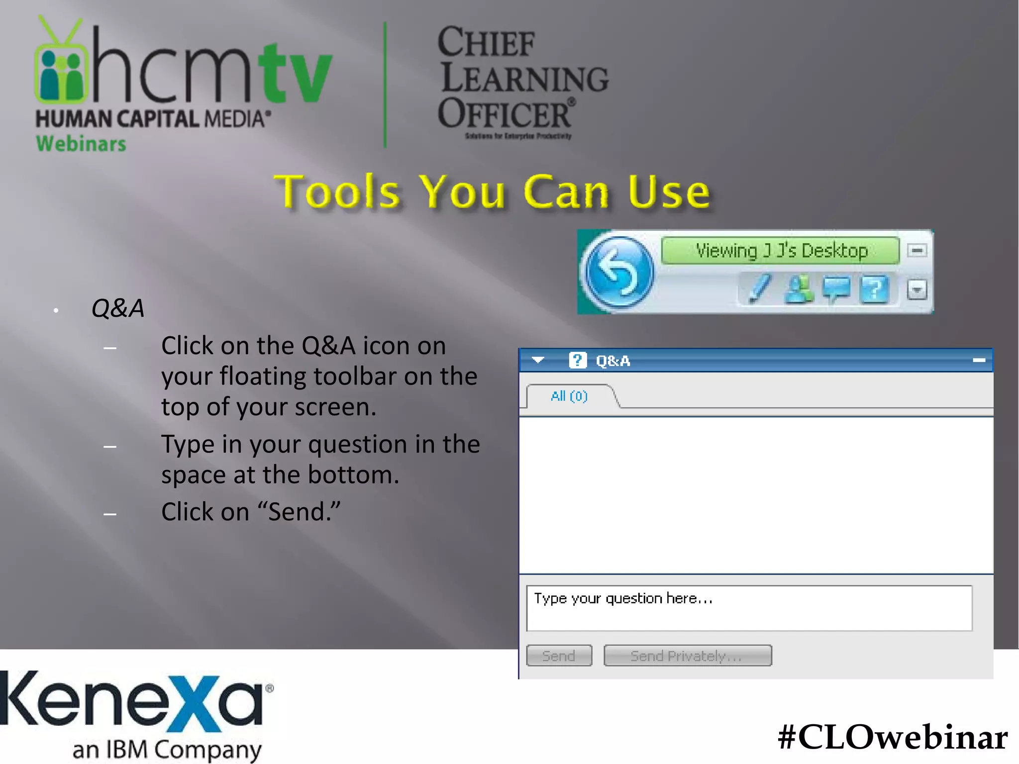 •   Q&A
    –     Click on the Q&A icon on 
          your floating toolbar on the 
          top of your screen.
    –     Type in your question in the 
          space at the bottom.
    –     Click on “Send.”




                                          #CLOwebinar
 