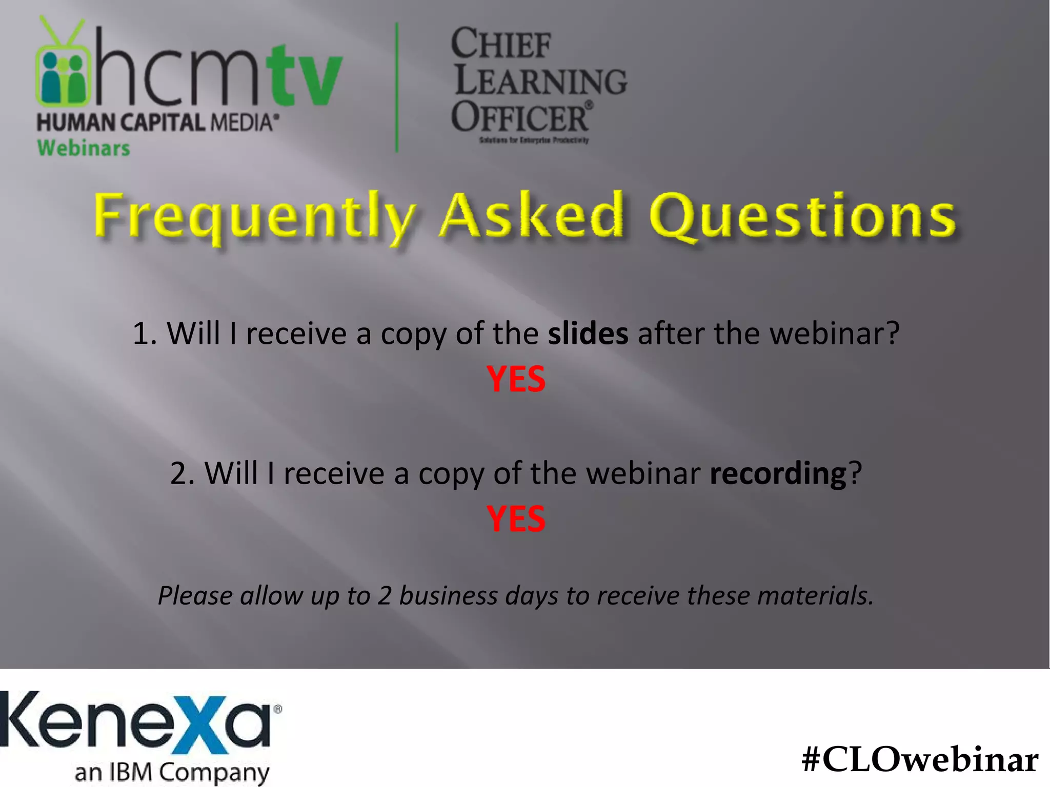 1. Will I receive a copy of the slides after the webinar?
                             YES

  2. Will I receive a copy of the webinar recording?
                             YES
 Please allow up to 2 business days to receive these materials.




                                                        #CLOwebinar
 