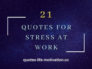 21
21
QUOTES FOR
QUOTES FOR
STRESS AT
STRESS AT
WORK
WORK
quotes-life-motivation.cc
 