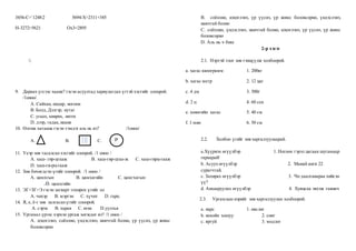 3456-C=`1248:2 5694-X=2311+345
H-3272=5621 Ox3=2895

9. Дараах үгсээс хаана? гэсэн асуултад хариулагдах үгтэй хэсгийг олоорой.
/1оноо/
А. Сайхан, өндөр, ногоон
B. Болд, Дэлгэр, нутаг
C. угаах, хөөрөх, инээх
D. дээр, гадаа,наана
10. Өлгөж хатаана гэсэн тэмдэг аль нь вэ? /1оноо/
А. В. С.
11. Үеэр зөв тасалсан хэсгийг олоорой. /1 оноо /
А. хаш- гир-цгааж B. хаш-гир-цгаа-ж C. хаш-гирц-гааж
D. хаш-ги-рц-гааж
12. Зөв бичигдсэн үгийг олоорой. /1 оноо /
А. цамхгын B. цамхагийн C. цамгхагын
D. цамхгийн
13. ЭГ+ЗГ=Э гэсэн загварт тохирох үгийг ол
А. чихэр B. мэргэн C. хүчит D. гарц
14. Я, е, ё-г зөв залгасанүгийг олоорой.
А. сэрэе B. харая C. өгөе D.уулзъя
15. Ургамал үрээс хэрхэн ургаж хөгждөг вэ? /1 оноо /
А. цэцэглэнэ, соёолно, үндэслэнэ, навчтай болно, үр үүснэ, үр жимс
боловсорно
B. соёолно, цэцэглэнэ, үр үүснэ, үр жимс боловсорно, үндэслэнэ,
навчтай болно
C. соёолно, үндэслэнэ, навчтай болно, цэцэглэнэ, үр үүснэ, үр жимс
боловсорно
D. Аль нь ч биш
2-р хэсэг
2.1. Нэртэй тоог зөв тэнцүүлж холбоорой.
а. хагас килограмм 1. 200кг
b. хагас метр 2. 12 цаг
c. 4 дм 3. 500г
d. 2 ц 4. 60 сек
e. хоногийн хагас 5. 40 см
f. 1 мин 6. 50 см
2.2. Холбоо үгийг зөв харгалзуулаарай.
a.Хүүрнэх өгүүлбэр 1. Ногоон гэрэл цагаан шугамаар
гараарай!
b. Асуух өгүүлбэр 2. Манай анги 22
сурагчтай.
c. Захирах өгүүлбэр 3. Чи даалгавараа хийсэн
үү?
d. Анхааруулах өгүүлбэр 4. Хувцсаа эвхэж тавиач
2.3. Ургамлын нэрийг зөв харгалзуулан холбоорой.
а. нарс 1. өвслөг
b. нохойн хошуу 2. сөөг
c. яргуй 3. модлог
Р
 