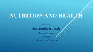 NUTRITION AND HEALTH
Presented By
Ms. Monika P. Maske
Assistant Professor
M. Pharm
(Pharmaceutical Chemistry)
Ms. M. P. Maske
1
 