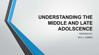 UNDERSTANDING THE
MIDDLE AND LATE
ADOLSCENCE
PREPARED BY:
RICA L. GABRES
 