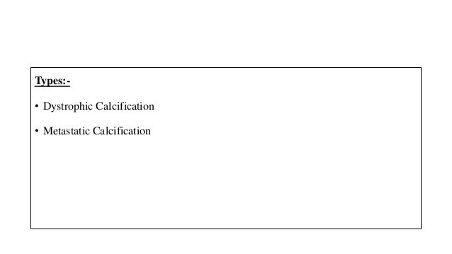 Types:-
• Dystrophic Calcification
• Metastatic Calcification
 