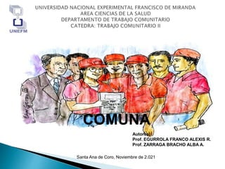 COMUNA
Autores:
Prof. EGURROLA FRANCO ALEXIS R.
Prof. ZARRAGA BRACHO ALBA A.
Santa Ana de Coro, Noviembre de 2.021
 