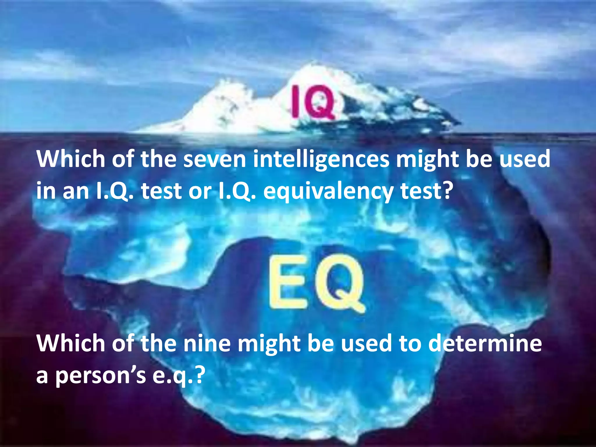 Which of the seven intelligences might be used
in an I.Q. test or I.Q. equivalency test?




Which of the nine might be used to determine
a person’s e.q.?
 