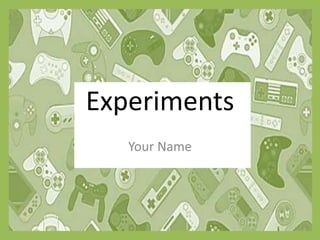 Experiments
Your Name
 