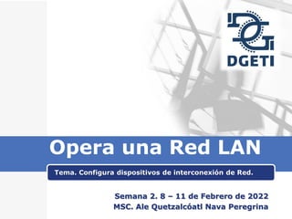 Opera una Red LAN
Tema. Configura dispositivos de interconexión de Red.
Semana 2. 8 – 11 de Febrero de 2022
MSC. Ale Quetzalcóatl Nava Peregrina
 