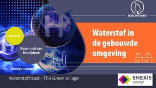 SPREKER:
Raymond van
Hooijdonk
Waterstofstraat - The Green Village
 