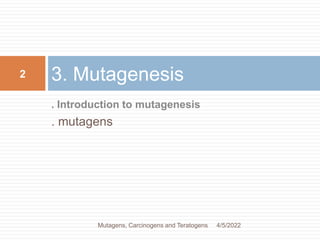 . Introduction to mutagenesis
. mutagens
3. Mutagenesis
2
4/5/2022
Mutagens, Carcinogens and Teratogens
 