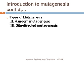 Introduction to mutagenesis
cont’d,…
5
 Types of Mutagenesis
I. Random mutagenesis
II. Site-directed mutagenesis
4/5/2022
Mutagens, Carcinogens and Teratogens
 