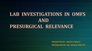 LAB INVESTIGATIONS IN OMFS
AND
PRESURGICAL RELEVANCE
PRESENTED BY : BHANU PRIYA U
MODERATED BY :DR. AKSHAY SHETTY
 