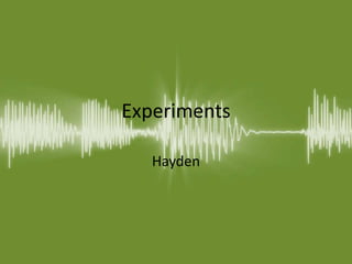 Experiments
Hayden
 