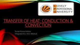 TRANSFER OF HEAT: CONDUCTION &
CONVECTION
Suman Kumar Krishna
Integrated B.Sc. B.Ed. (Medical)
 