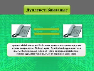 Дуплексті байланыс
дуплексті байланыс екі байланыс каналын қолдану арқылы
жүзеге асырылады: бірінші арна - бұл бірінші құрылғы үшін
шығыс байланыс, ал екіншісі - кіріс арнасы, екінші арна -
екінші құрылғы үшін шығыс, ал біріншісі үшін кіріс
 