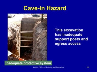 OSHA Office of Training and Education 10
Cave-in Hazard
This excavation
has inadequate
support posts and
egress access
Inadequate protective system
 