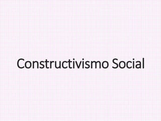Constructivismo Social
 