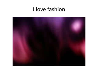 I love fashion
 