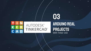 ArduinoReal
projects
With Tinker CAD
03
 