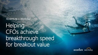 Helping
CFOs achieve
breakthrough speed
for breakout value
Accenture + Workday
 