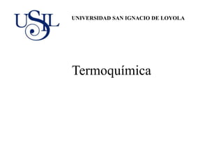 Termoquímica
UNIVERSIDAD SAN IGNACIO DE LOYOLA
 