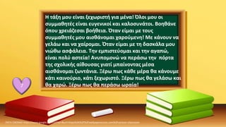 ΠΗΓΗ ΕΙΚΟΝΑΣ·https://www.google.com/url?sa=i&url=https%3A%2F%2Fwallpaperaccess.com%2Fcartoon-classroom
7
Η τάξη μου είναι ξεχωριστή για μένα! Όλοι μου οι
συμμαθητές είναι ευγενικοί και καλοσυνάτοι. Βοηθάνε
όπου χρειάζεσαι βοήθεια. Όταν είμαι με τους
συμμαθητές μου αισθάνομαι χαρούμενη! Με κάνουν να
γελάω και να χαίρομαι. Όταν είμαι με τη δασκάλα μου
νιώθω ασφάλεια. Την εμπιστεύομαι και την αγαπώ,
είναι πολύ αστεία! Ανυπομονώ να περάσω την πόρτα
της σχολικής αίθουσας γιατί μπαίνοντας μέσα
αισθάνομαι ζωντάνια. Ξέρω πως κάθε μέρα θα κάνουμε
κάτι καινούριο, κάτι ξεχωριστό. Ξέρω πως θα γελάσω και
θα χαρώ. Ξέρω πως θα περάσω ωραία!
 