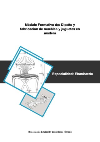 Módulo Formativo de: Diseño y
fabricación de muebles y juguetes en
madera
Especialidad: Ebanistería
Dirección de Educación Secundaría - Minedu
 