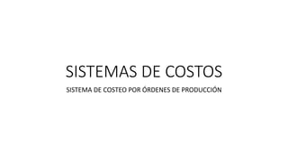 SISTEMAS DE COSTOS
SISTEMA DE COSTEO POR ÓRDENES DE PRODUCCIÓN
 