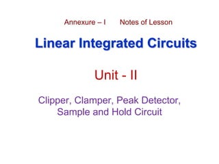 Linear Integrated Circuits
Unit - II
Clipper, Clamper, Peak Detector,
Sample and Hold Circuit
Annexure – I Notes of Lesson
 