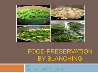 FOOD PRESERVATION
BY BLANCHING
BY
Assit. Prof. Dr. BERCIYAL GOLDA. P
 