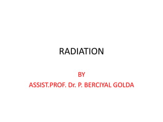 RADIATION
BY
ASSIST.PROF. Dr. P. BERCIYAL GOLDA
 