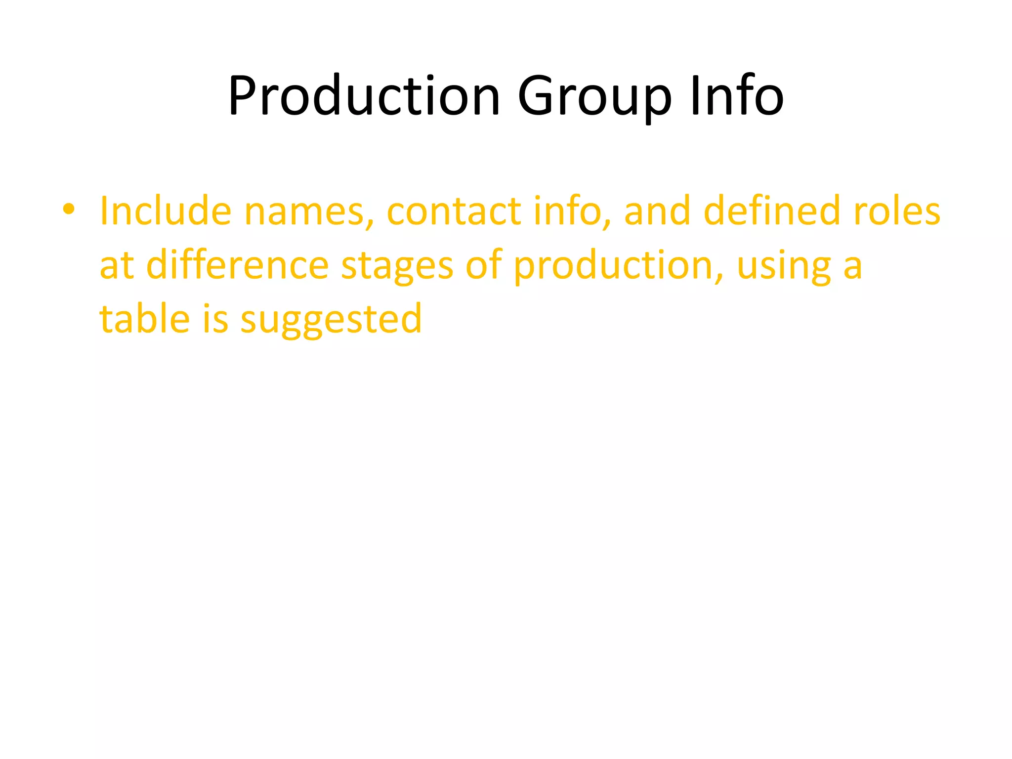 Production Group Info
• Include names, contact info, and defined roles
at difference stages of production, using a
table is suggested
 