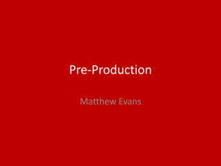 Pre-Production
Matthew Evans
 